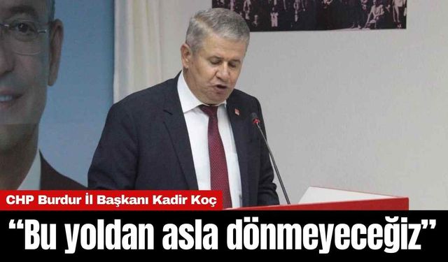 CHP Burdur İl Başkanı Kadir Koç: “Bu yoldan asla dönmeyeceğiz”