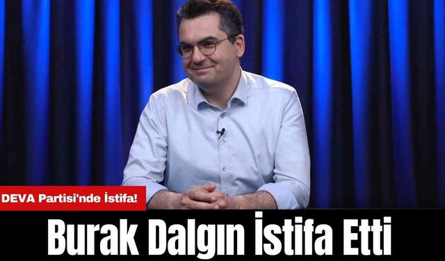 DEVA Partisi'nde İstifa! Burak Dalgın İstifa Etti