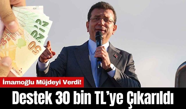 İmamoğlu Müjdeyi Verdi! Destek 30 bin TL’ye Çıkarıldı