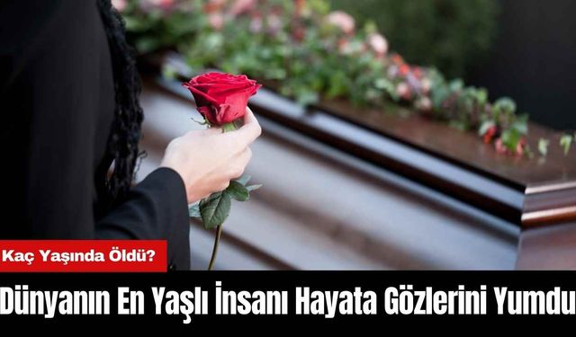 Dünyanın En Yaşlı İnsanı Hayata Gözlerini Yumdu