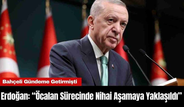 Erdoğan: “Öcalan Sürecinde Nihai Aşamaya Yaklaşıldı”