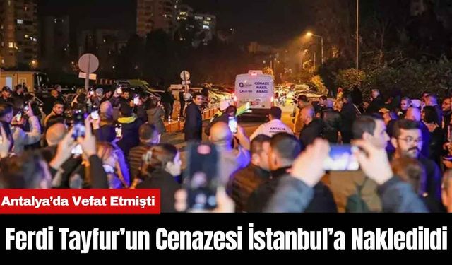 Antalya’da Vefat Eden Ferdi Tayfur’un Cenazesi İstanbul’a Nakledildi