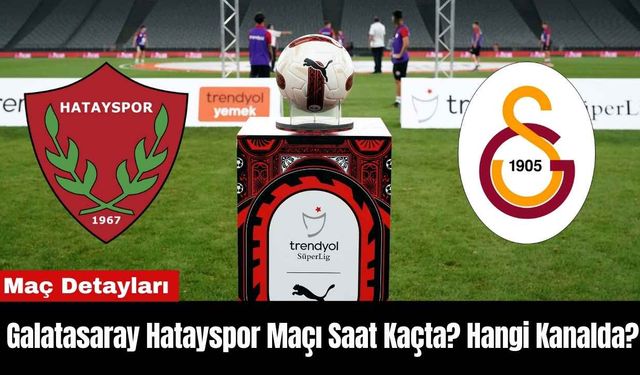 Galatasaray Hatayspor Maçı Saat Kaçta? Hangi Kanalda?