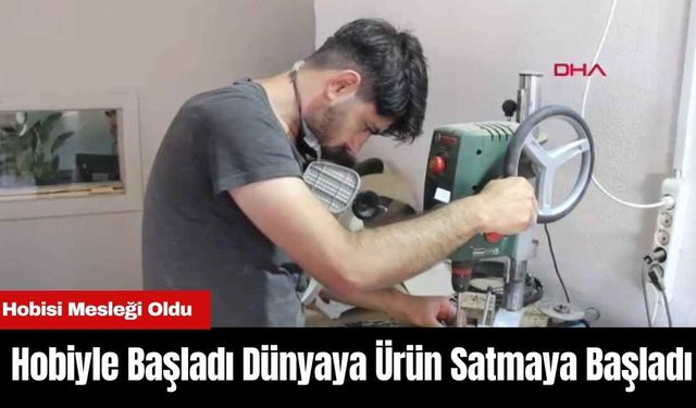 Hobiyle Başladı Dünyaya Ürün Satmaya Başladı