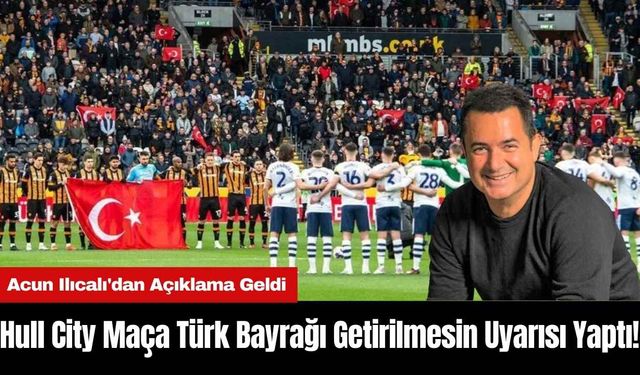 Hull City Maça Türk Bayrağı Getirilmesin Uyarısı Yaptı! Acun Ilıcalı'dan Açıklama Geldi