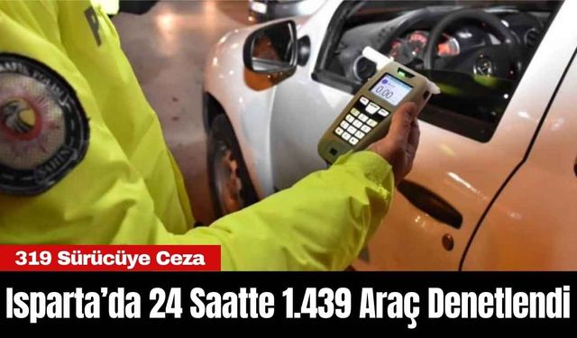 Isparta’da 24 Saatte 1.439 Araç Denetlendi: 319 Sürücüye Ceza