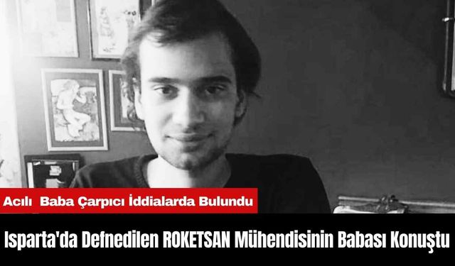 Isparta'da Defnedilen ROKETSAN Mühendisinin Babası Konuştu