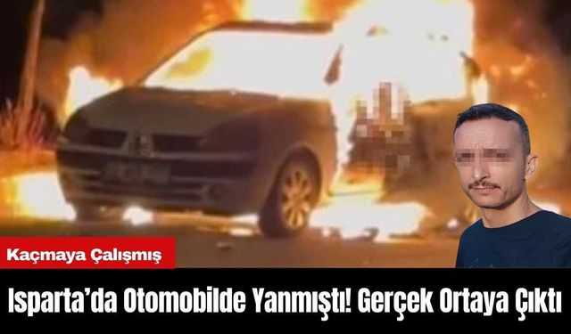 Isparta’da Otomobilde Yanmıştı! Gerçek Ortaya Çıktı Kaçmaya Çalışmış