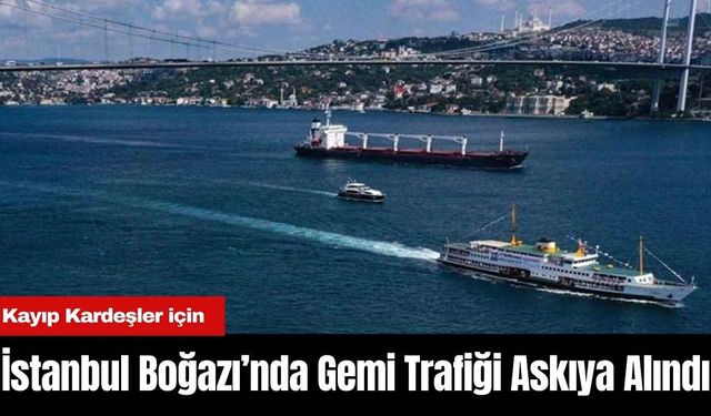 Kayıp Kardeşler için İstanbul Boğazı’nda Gemi Trafiği Askıya Alındı