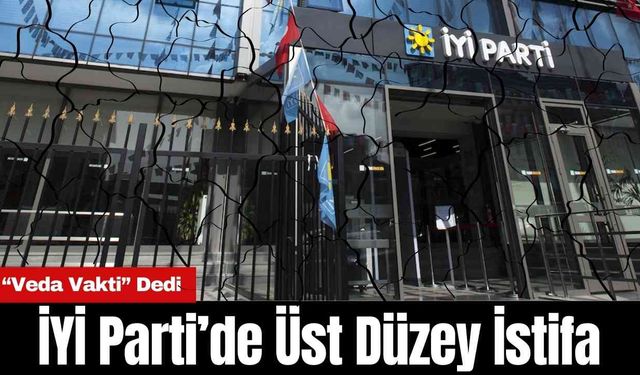 İYİ Parti’de Üst Düzey İstifa: “Veda Vakti”