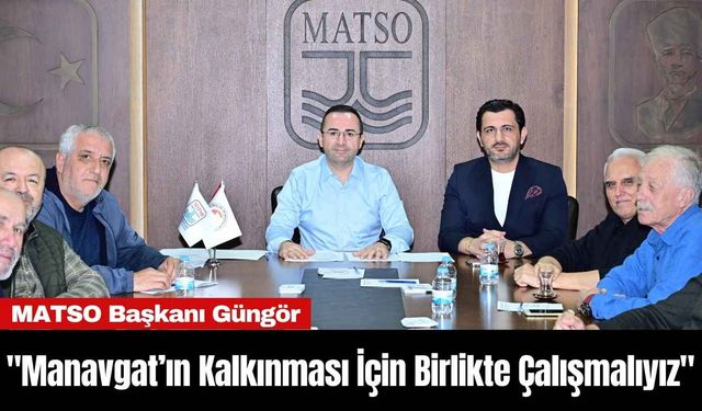 MATSO Başkanı Güngör: "Manavgat’ın Kalkınması İçin Birlikte Çalışmalıyız"