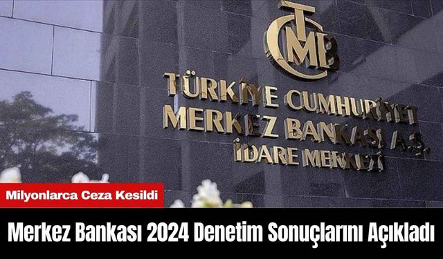 Merkez Bankası 2024 denetim sonuçlarını açıkladı