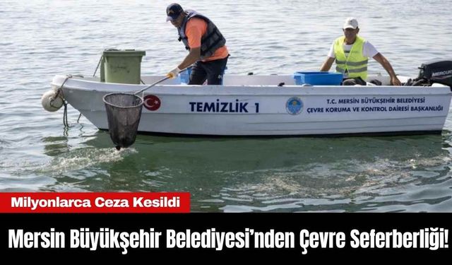 Mersin Büyükşehir Belediyesi’nden Çevre Seferberliği! Milyonlarca Ceza Kesildi