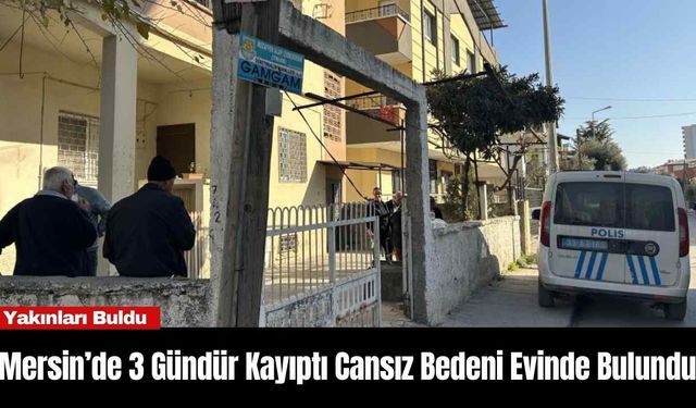 Mersin’de 3 Gündür Kayıptı Cansız Bedeni Evinde Bulundu