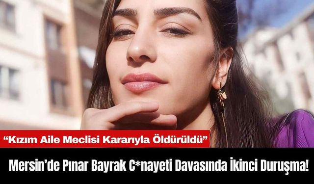 Mersin’de Pınar Bayrak C*nayeti Davasında İkinci Duruşma!