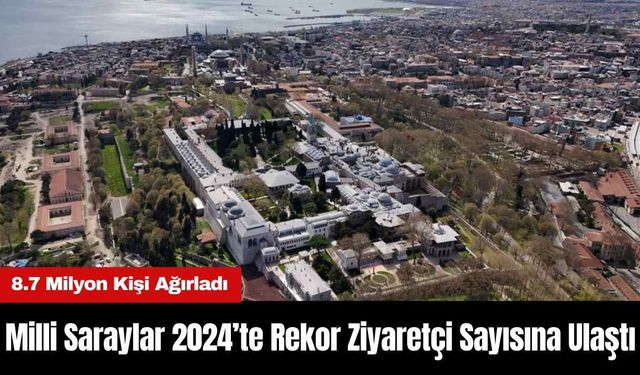 Milli Saraylar 2024’te Rekor Ziyaretçi Sayısına Ulaştı: 8.7 Milyon Kişi Ağırladı