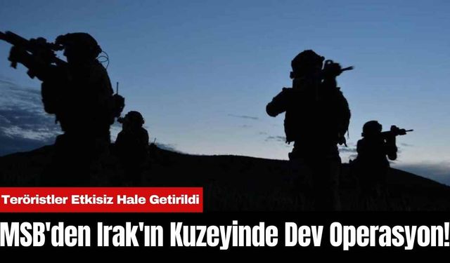 MSB'den Irak'ın Kuzeyinde Dev Operasyon!