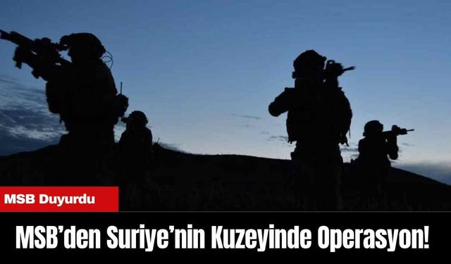 MSB’den Suriye’nin Kuzeyinde Operasyon! MSB Duyurdu