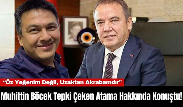 Muhittin Böcek Tepki Çeken Atama Hakkında Konuştu! “Öz Yeğenim Değil, Uzaktan Akrabamdır”