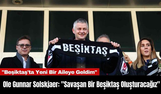 Ole Gunnar Solskjaer: "Savaşan Bir Beşiktaş Oluşturacağız"