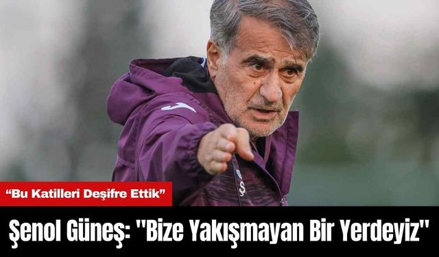 Şenol Güneş: "Bize Yakışmayan Bir Yerdeyiz"