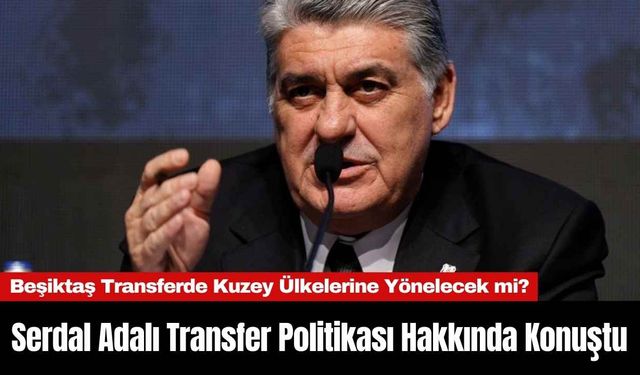 Serdal Adalı Transfer Politikası Hakkında Konuştu