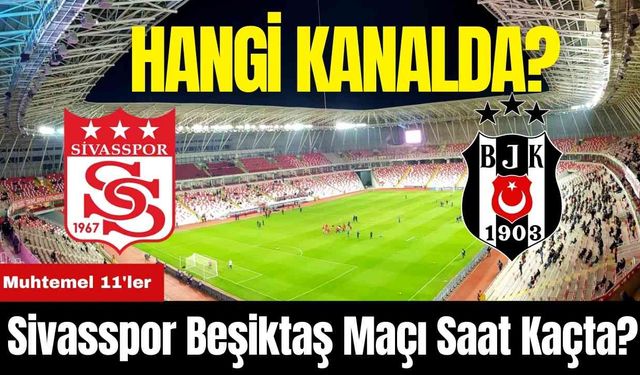 Sivasspor Beşiktaş Maçı Saat Kaçta? Hangi Kanalda? Muhtemel 11'ler