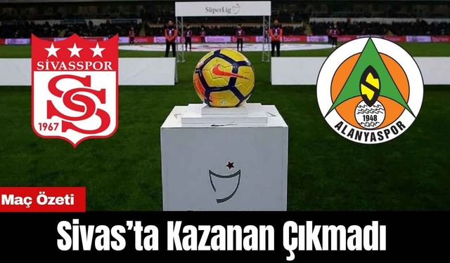 Sivas’ta Kazanan Çıkmadı! Sivasspor Alanyaspor Maç Özeti