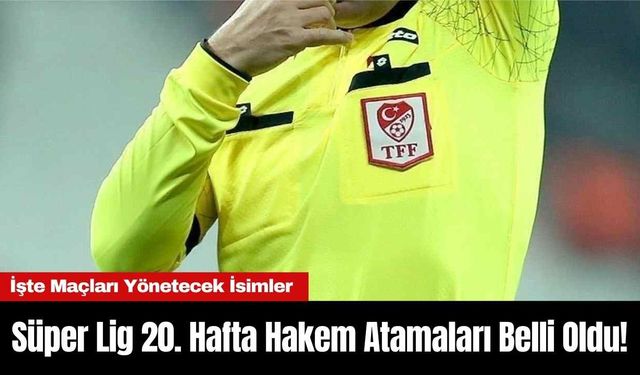 Süper Lig 20. Hafta Hakem Atamaları Belli Oldu! İşte Maçları Yönetecek İsimler