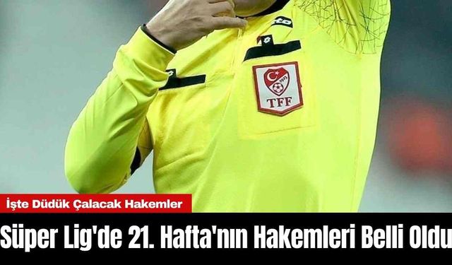 Süper Lig'de 21. Hafta'nın Hakemleri Belli Oldu