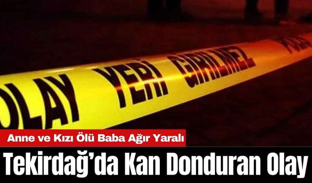 Tekirdağ’da K*n Donduran Olay: Anne ve Kızı Öl* Baba Ağır Yaralı