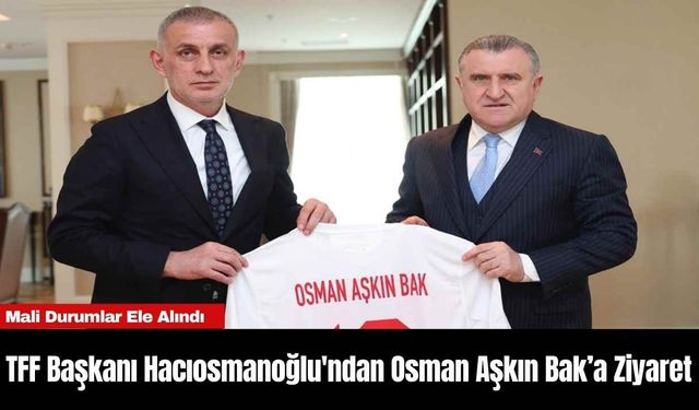 TFF Başkanı Hacıosmanoğlu'ndan Osman Aşkın Bak’a Ziyaret