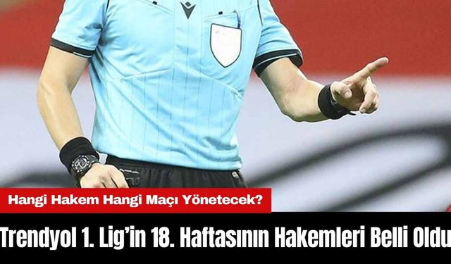 Trendyol 1. Lig’in 18. Haftasında Düdük Çalacak Hakemler Belli Oldu