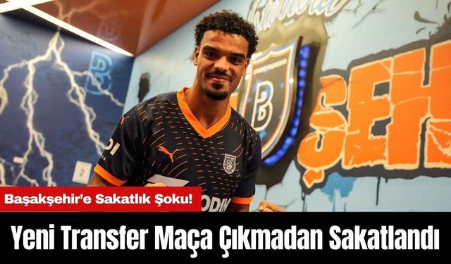 Başakşehir’e Sakatlık Şoku! Yeni Transfer Maça Çıkmadan Sakatlandı