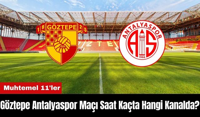 Göztepe Antalyaspor Maçı Ne Zaman Saat Kaçta Hangi Kanalda? Muhtemel 11'ler