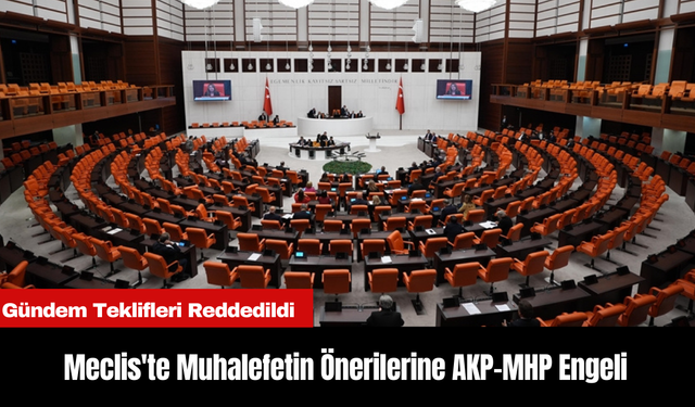 Meclis'te Muhalefetin Önerilerine AKP-MHP Engeli: Gündem Teklifleri Reddedildi