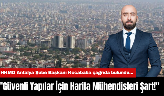 HKMO Antalya Şube Başkanı Kocababa çağrıda bulundu..."Güvenli Yapılar İçin Harita Mühendisleri Şart!"