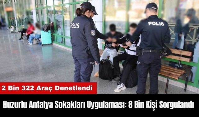 Huzurlu Antalya Sokakları Uygulamasında 8 Bin Kişi Sorgulandı