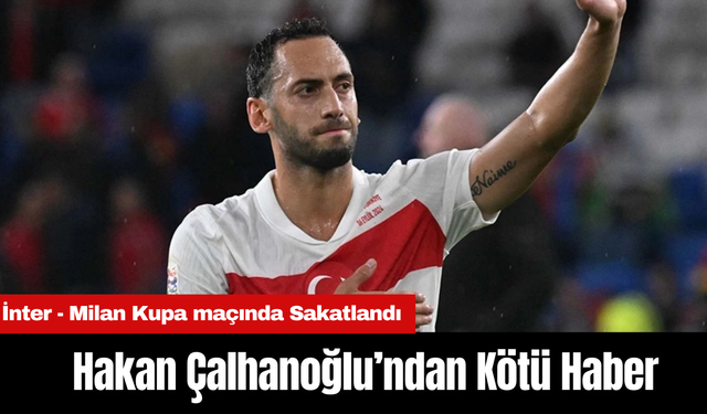 Hakan Çalhanoğlu’ndan Kötü Haber: İnter - Milan Kupa maçında Sakatlandı