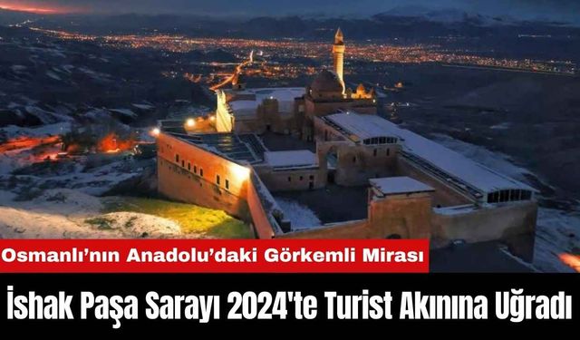 İshak Paşa Sarayı 2024'te Turist Akınına Uğradı