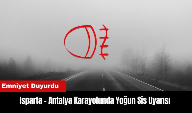 Isparta - Antalya Karayolunda Yoğun Sis Uyarısı