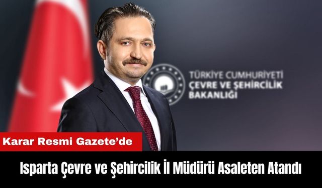 Isparta Çevre ve Şehircilik İl Müdürü Bekir Çelen Asaleten Atandı