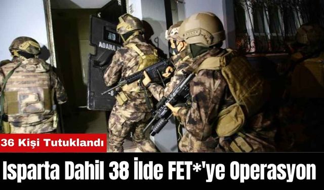 Isparta Dahil 38 İlde FET*'ye Operasyon 36 Kişi Tutuklandı