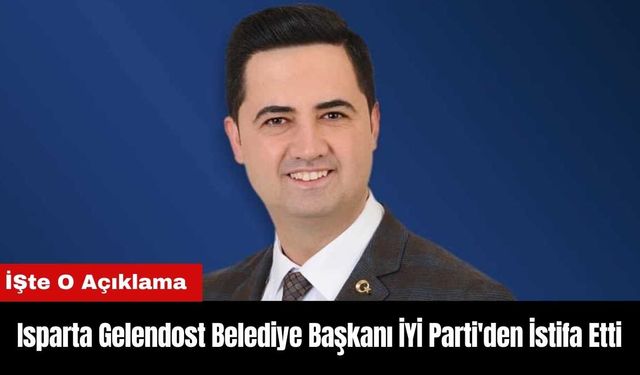 Isparta Gelendost Belediye Başkanı İYİ Parti'den İstifa Etti