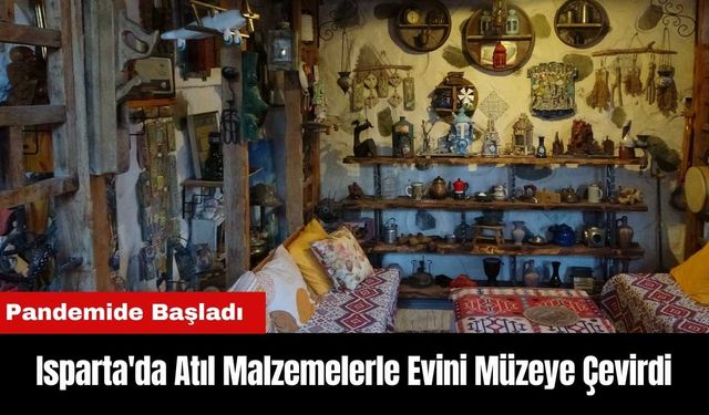 Isparta'da Atıl Malzemelerle Evini Müzeye Çevirdi