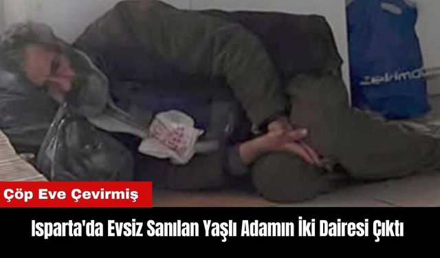 Isparta'da Evsiz Sanılan Yaşlı Adamın İki Dairesi Çıktı