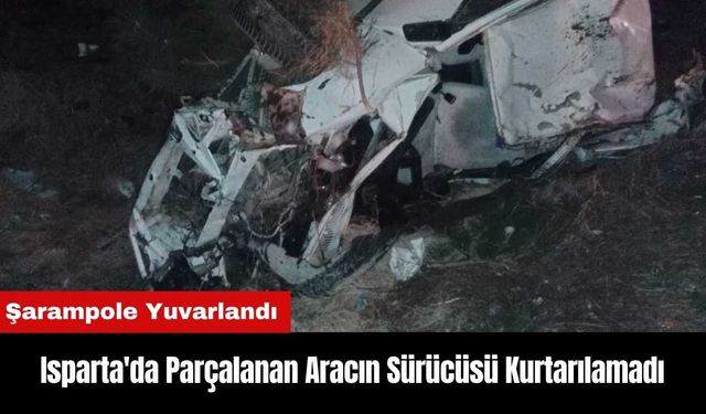 Isparta'da Şarampole Yuvarlanarak Parçalanan Aracın Sürücüsü Kurtarılamadı