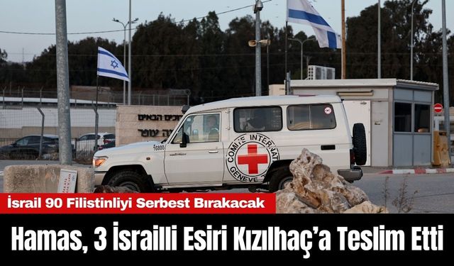 Hamas, 3 İsrailli Esiri Kızılhaç’a Teslim Etti, İsrail 90 Filistinliyi Serbest Bırakacak