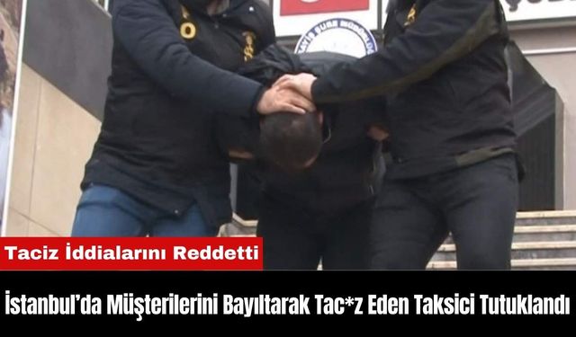 İstanbul’da Müşterilerini Bayıltarak Tac*z Eden Taksici Tutuklandı