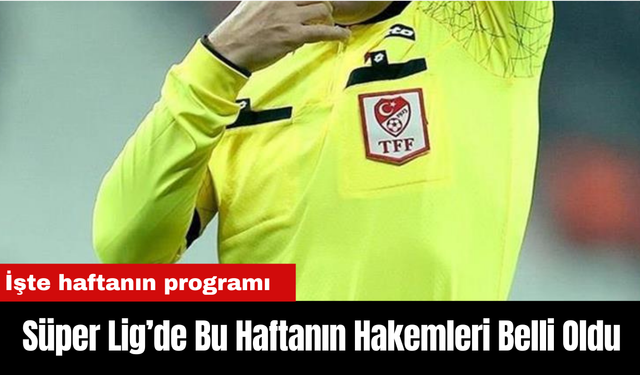 Süper Lig’de Bu Haftanın Hakemleri Belli Oldu